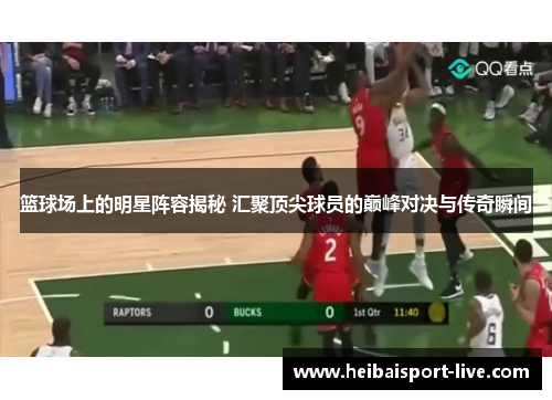 篮球场上的明星阵容揭秘 汇聚顶尖球员的巅峰对决与传奇瞬间